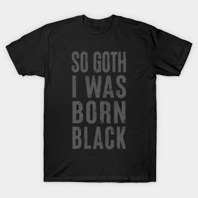 So Goth I Was Born Black / Faded Typography Design T-Shirt by DankFutura